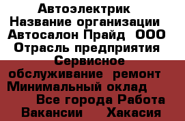 Автоэлектрик › Название организации ­ Автосалон Прайд, ООО › Отрасль предприятия ­ Сервисное обслуживание, ремонт › Минимальный оклад ­ 20 000 - Все города Работа » Вакансии   . Хакасия респ.